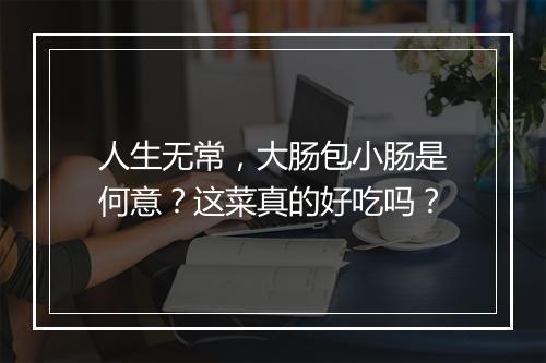 人生无常，大肠包小肠是何意？这菜真的好吃吗？