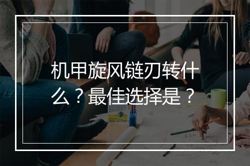 机甲旋风链刃转什么？最佳选择是？