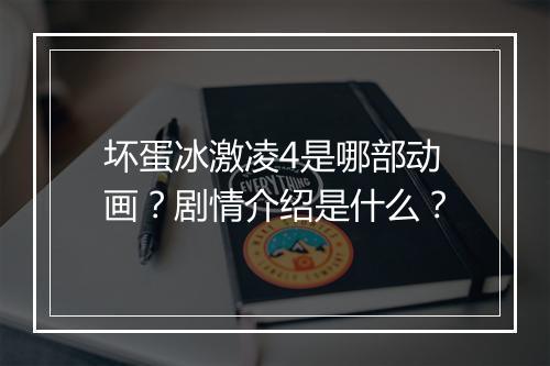 坏蛋冰激凌4是哪部动画？剧情介绍是什么？