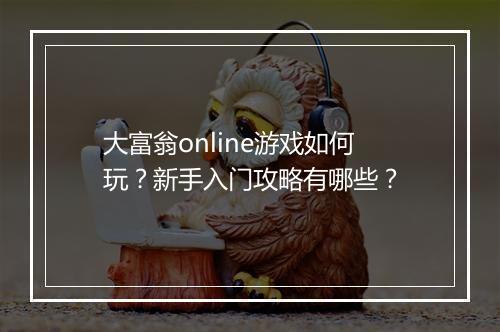 大富翁online游戏如何玩？新手入门攻略有哪些？
