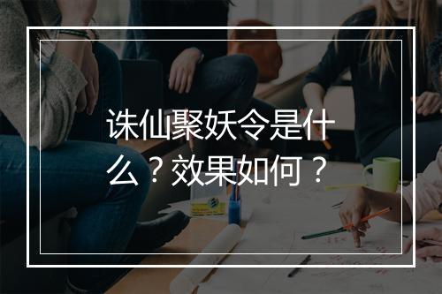 诛仙聚妖令是什么？效果如何？
