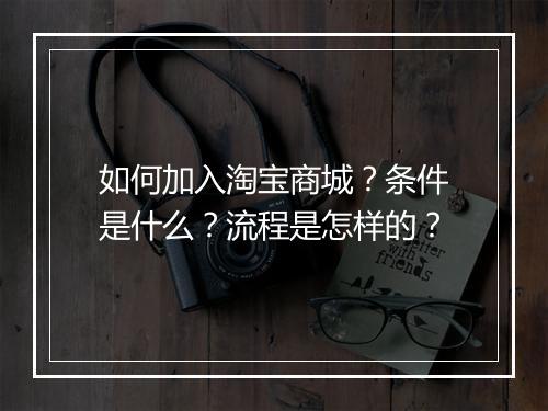 如何加入淘宝商城？条件是什么？流程是怎样的？