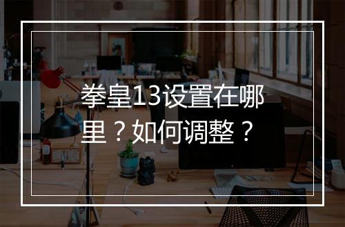拳皇13设置在哪里？如何调整？