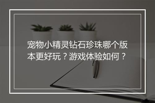 宠物小精灵钻石珍珠哪个版本更好玩？游戏体验如何？
