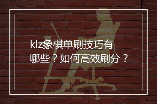 klz象棋单刷技巧有哪些？如何高效刷分？