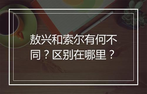 敖兴和索尔有何不同？区别在哪里？