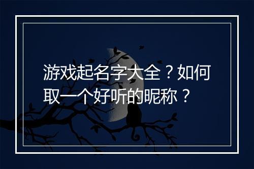 游戏起名字大全？如何取一个好听的昵称？