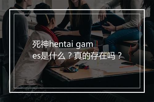 死神hentai games是什么？真的存在吗？