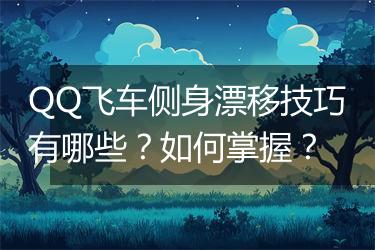 QQ飞车侧身漂移技巧有哪些？如何掌握？