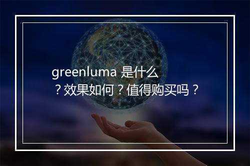 greenluma 是什么？效果如何？值得购买吗？