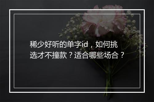 稀少好听的单字id，如何挑选才不撞款？适合哪些场合？