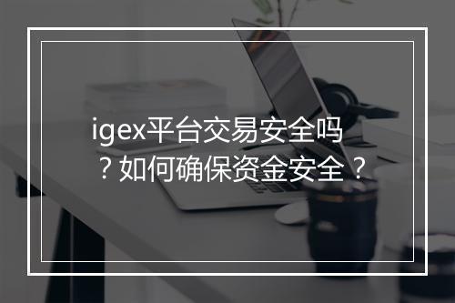 igex平台交易安全吗？如何确保资金安全？