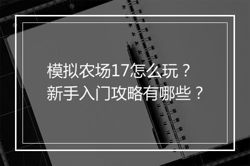模拟农场17怎么玩？新手入门攻略有哪些？