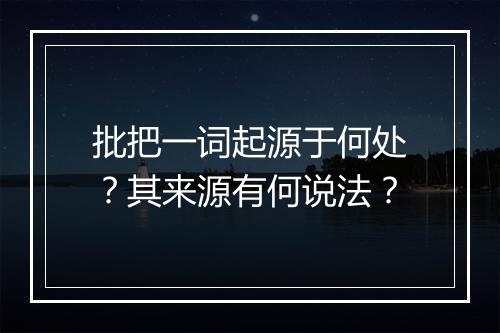 批把一词起源于何处？其来源有何说法？
