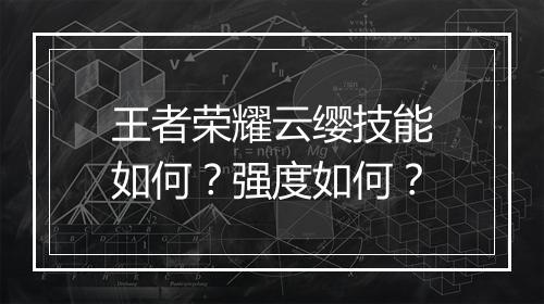 王者荣耀云缨技能如何？强度如何？