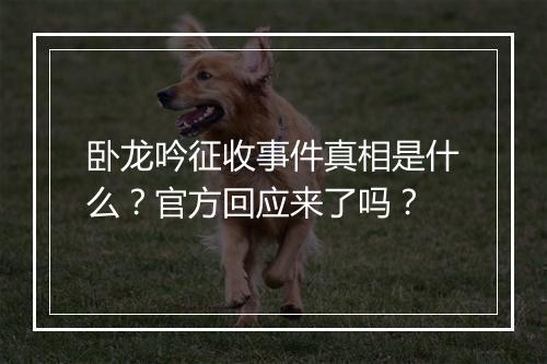 卧龙吟征收事件真相是什么？官方回应来了吗？