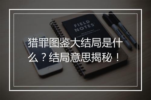 猎罪图鉴大结局是什么？结局意思揭秘！