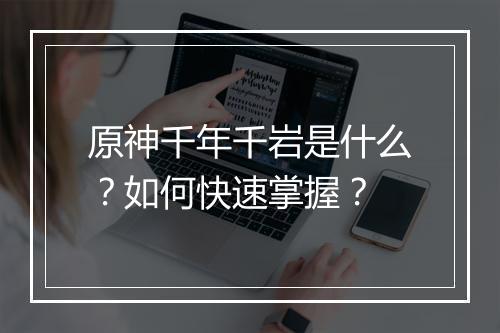 原神千年千岩是什么？如何快速掌握？