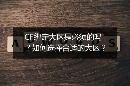 CF绑定大区是必须的吗？如何选择合适的大区？