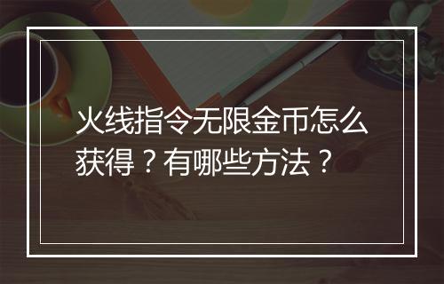 火线指令无限金币怎么获得？有哪些方法？