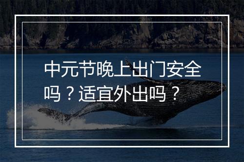 中元节晚上出门安全吗？适宜外出吗？