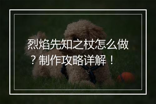 烈焰先知之杖怎么做？制作攻略详解！