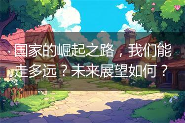 国家的崛起之路，我们能走多远？未来展望如何？