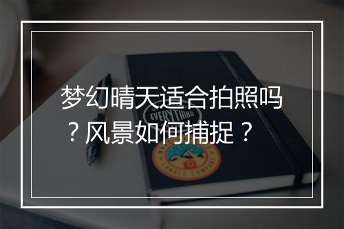 梦幻晴天适合拍照吗？风景如何捕捉？