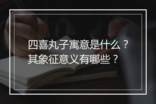 四喜丸子寓意是什么？其象征意义有哪些？