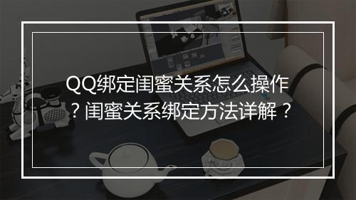 QQ绑定闺蜜关系怎么操作？闺蜜关系绑定方法详解？
