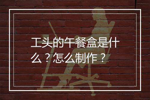 工头的午餐盒是什么？怎么制作？