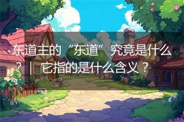 东道主的“东道”究竟是什么？｜ 它指的是什么含义？