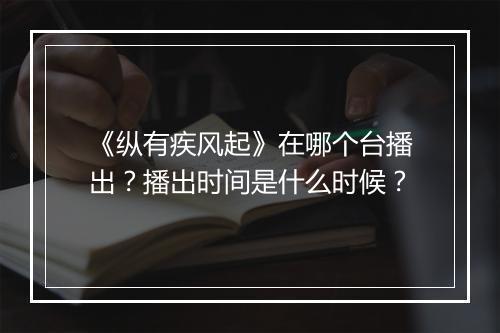 《纵有疾风起》在哪个台播出？播出时间是什么时候？