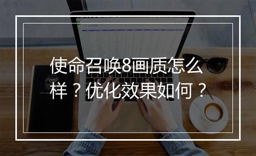 使命召唤8画质怎么样？优化效果如何？