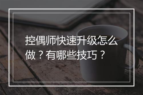 控偶师快速升级怎么做？有哪些技巧？