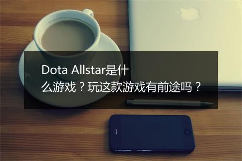 Dota Allstar是什么游戏？玩这款游戏有前途吗？