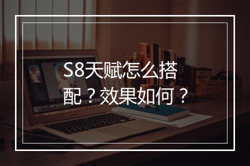 S8天赋怎么搭配？效果如何？