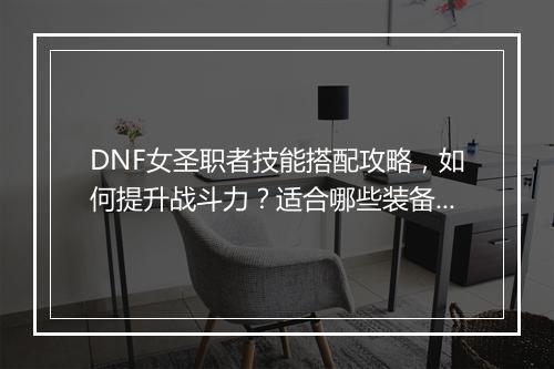 DNF女圣职者技能搭配攻略，如何提升战斗力？适合哪些装备？
