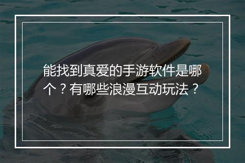能找到真爱的手游软件是哪个？有哪些浪漫互动玩法？