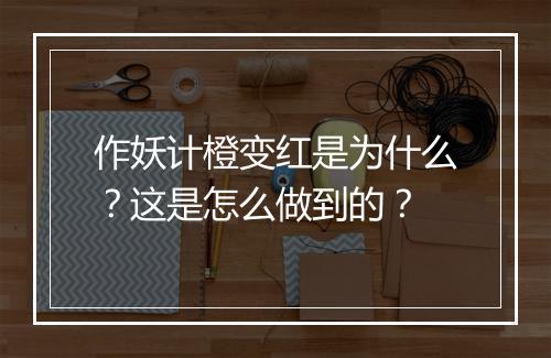 作妖计橙变红是为什么？这是怎么做到的？