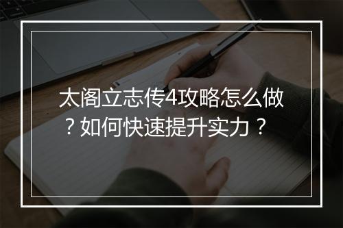 太阁立志传4攻略怎么做？如何快速提升实力？