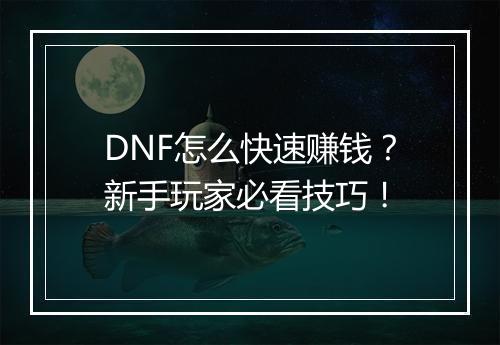 DNF怎么快速赚钱？新手玩家必看技巧！