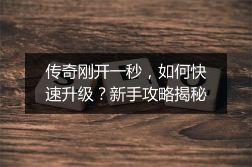 传奇刚开一秒，如何快速升级？新手攻略揭秘