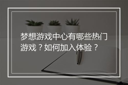 梦想游戏中心有哪些热门游戏？如何加入体验？