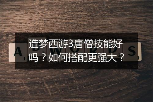 造梦西游3唐僧技能好吗？如何搭配更强大？