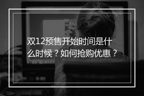双12预售开始时间是什么时候？如何抢购优惠？