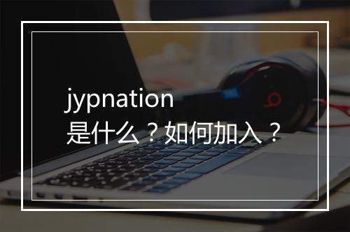 jypnation是什么？如何加入？