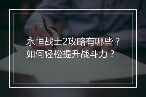 永恒战士2攻略有哪些？如何轻松提升战斗力？