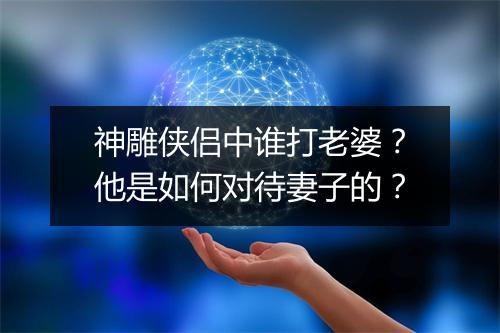 神雕侠侣中谁打老婆？他是如何对待妻子的？