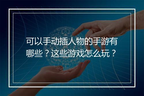 可以手动插人物的手游有哪些？这些游戏怎么玩？